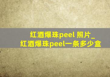 红酒爆珠peel 照片_红酒爆珠peel一条多少盒